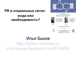 PR в социальных сетях:
       мода или
    необходимость?




              Илья Быков
       http://bykov.socionet.ru
 http://www.facebook.com/PolitPR
 