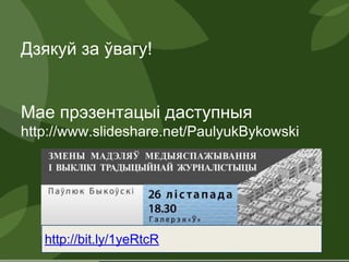 Дзякуй за ўвагу!
Мае прэзентацыі даступныя
http://www.slideshare.net/PaulyukBykowski
http://bit.ly/1yeRtcR
 