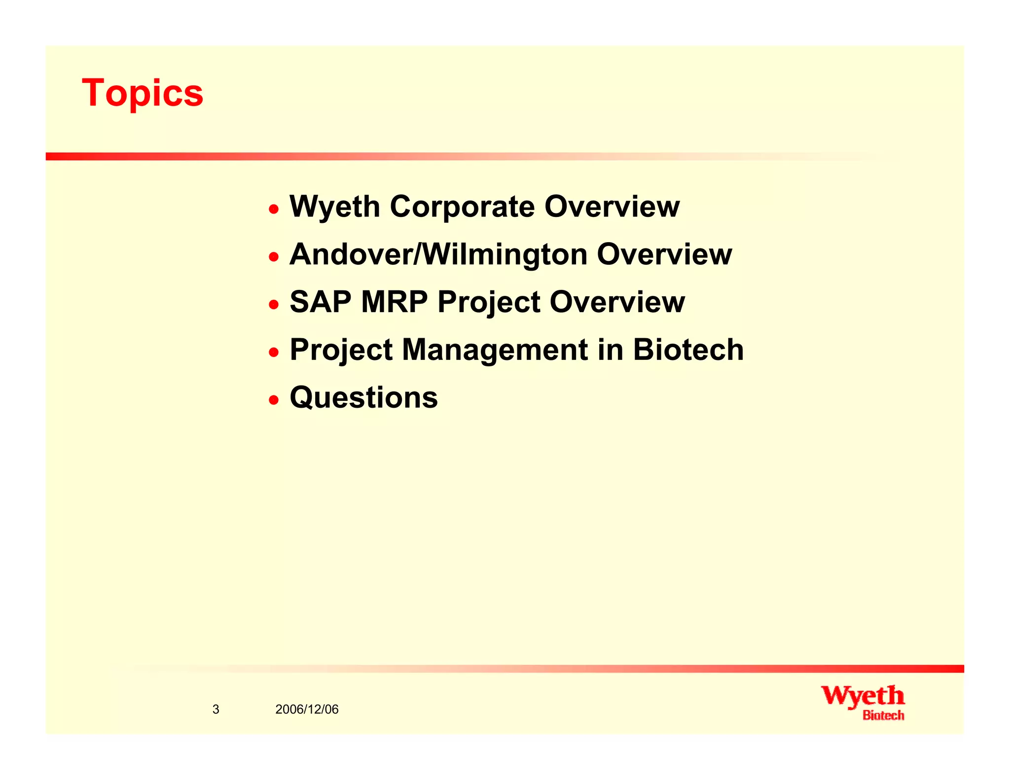 Topics
n Wyeth Corporate Overview
/ On Andover/Wilmington Overview
n SAP MRP Project Overview
P j t M t i Bi t hn Project Management in Biotech
n Questions
2006/12/063
 