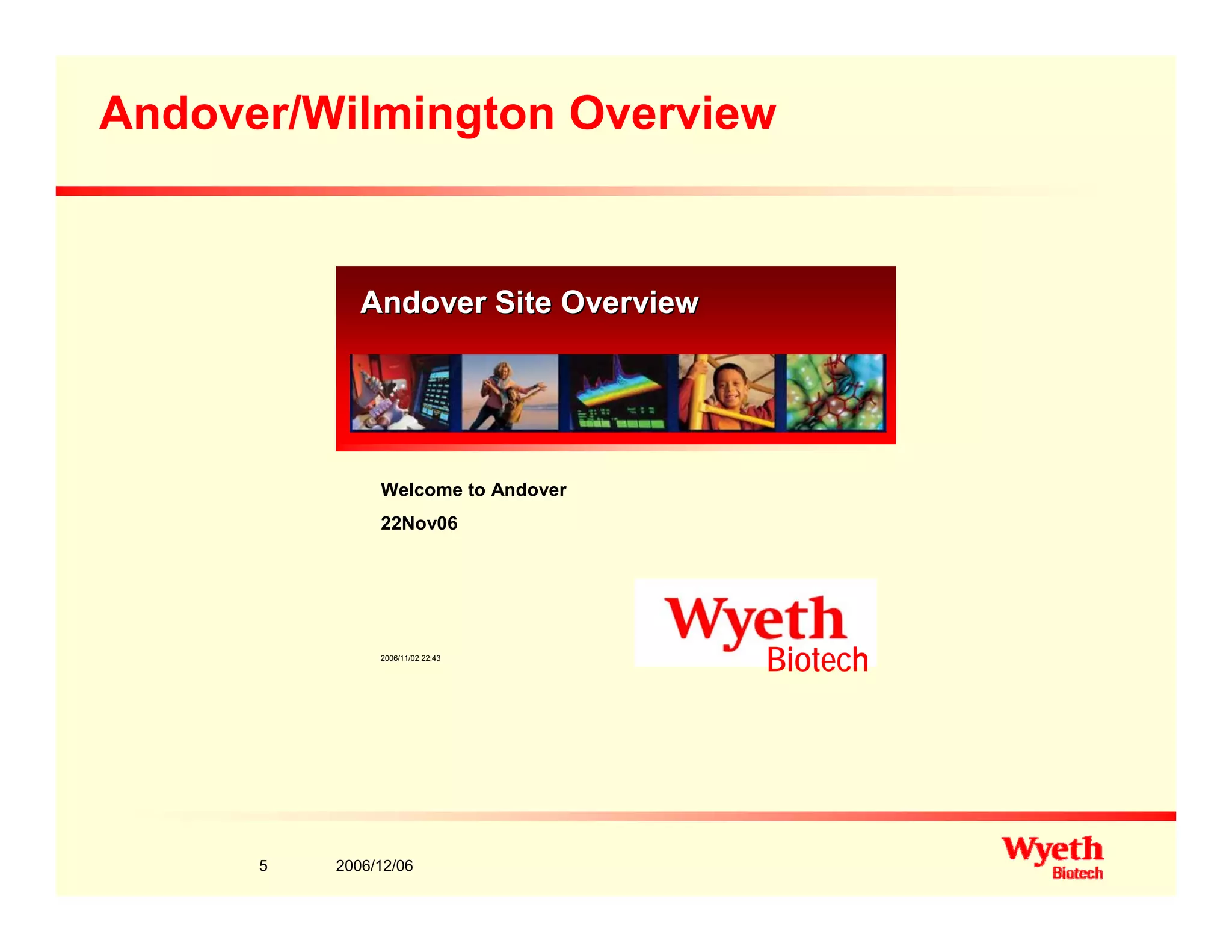 Andover/Wilmington Overview
A d Sit O iA d Sit O iAndover Site OverviewAndover Site Overview
Welcome to Andover
22Nov06
2006/11/02 22 43
Biotech2006/11/02 22:43
Biotech
2006/12/065
 