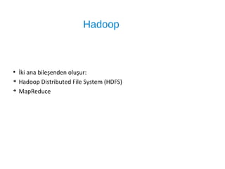 Hadoop
●
İki ana bileşenden oluşur:
➔
Hadoop Distributed File System (HDFS)
➔
MapReduce
 