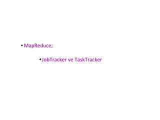 ● MapReduce;
➔JobTracker ve TaskTracker
 