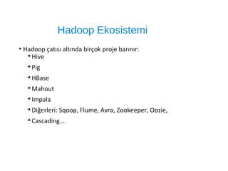Hadoop Ekosistemi
●
Hadoop çatısı altında birçok proje barınır:
➔
Hive
➔
Pig
➔
HBase
➔
Mahout
➔
Impala
➔
Diğerleri: Sqoop, Flume, Avro, Zookeeper, Oozie,
➔
Cascading...
 
