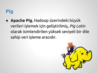 Pig
● Apache Pig, Hadoop üzerindeki büyük
verileri işlemek için geliştirilmiş, Pig Latin
olarak isimlendirilen yüksek sevi...