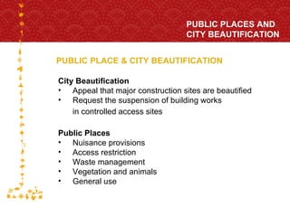 PUBLIC PLACE & CITY BEAUTIFICATION PUBLIC PLACES AND  CITY BEAUTIFICATION FOR HOST CITY CAPE TOWN FIFA WORLD CUP SOUTH AFRICA 2010  City Beautification Appeal that major construction sites are beautified Request the suspension of building works  in controlled access sites   Public Places Nuisance provisions Access restriction Waste management Vegetation and animals General use 