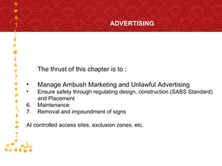 ADVERTISING FOR HOST CITY CAPE TOWN FIFA WORLD CUP SOUTH AFRICA 2010  The thrust of this chapter is to : Manage Ambush Marketing and Unlawful Advertising Ensure safety through regulating design, construction (SABS Standard)  and Placement Maintenance Removal and impoundment of signs At controlled access sites, exclusion zones, etc. 