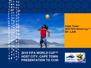 Cape Town: 2010 FIFA World Cup™ BY- LAW   2010 FIFA WORLD CUP™ HOST CITY: CAPE TOWN PRESENTATION TO CCID 