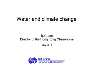 Water and climate change  B.Y. Lee Director of the Hong Kong Observatory May 2010 