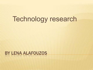 Technology research



BY LENA ALAFOUZOS
 