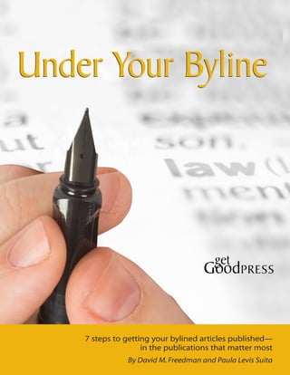 Under Your Byline




    7 steps to getting your bylined articles published—
                    in the publications that matter most
               By David M. Freedman and Paula Levis Suita
 
