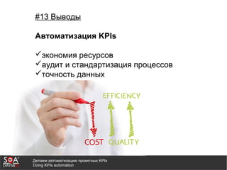Делаем автоматизацию проектных KPIs
Doing KPIs automation
#13 Выводы
Автоматизация KPIs
экономия ресурсов
аудит и стандартизация процессов
точность данных
 