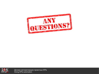 Делаем автоматизацию проектных KPIs
Doing KPIs automation
 