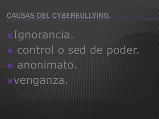 CAUSAS DEL CYBERBULLYING.

Ignorancia.

 control o sed de poder.
 anonimato.

venganza.
 
