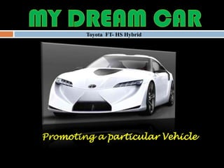 MY DREAM CAR Toyota  FT- HS Hybrid Promoting a particular Vehicle 