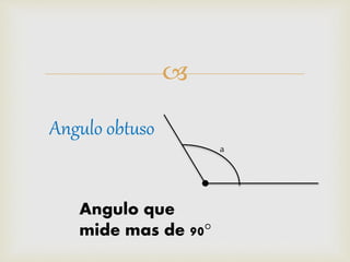 
Angulo obtuso
Angulo que
mide mas de 90°
a
 