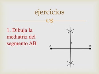 
1. Dibuja la
mediatriz del
segmento AB
ejercicios
A B
t
 