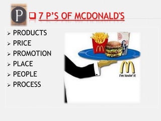  7 P’S OF MCDONALD'S
 PRODUCTS
 PRICE

 PROMOTION

 PLACE

 PEOPLE

 PROCESS
 
