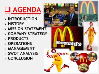  AGENDA
   INTRODUCTION
   HISTORY
   MISSION STATEMENT
   COMPANY STRATEGY
   PRODUCTS
   OPERATIONS
   MANAGEMENT
   SWOT ANALYSIS
   CONCLUSION
 