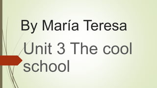 By María Teresa
Unit 3 The cool
school
 