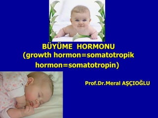BÜYÜME HORMONU
(growth hormon=somatotropik
   hormon=somatotropin)

               Prof.Dr.Meral AŞÇIOĞLU
 