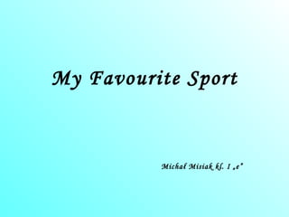 My Favourite Sport Michał Misiak kl. I „e” 