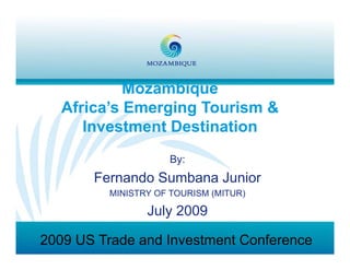 Mozambique
            M     bi
   Africa’s Emerging Tourism &
      Investment Destination
                    By:
       Fernando Sumbana Junior
         MINISTRY OF TOURISM (MITUR)

                July 2009

2009 US Trade and Investment Conference
 