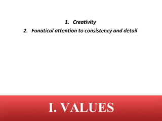 <ul><li>Creativity </li></ul><ul><li>Fanatical attention to consistency and detail </li></ul>I. VALUES 