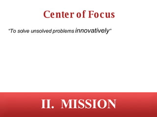 Center of Focus II.  MISSION “ To solve unsolved problems  innovatively ” 