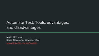 Automate Test, Tools, advantages,
and disadvantages
Majid Hosseini
Scala Developer @ ModernPal
www.linkedin.com/in/majidin
 