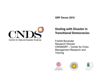 GRF Davos 2012



Dealing with Disaster in
Transitional Democracies

Fredrik Bynander
Research Director
CRISMART – Center for Crisis
Management Research and
Training
 