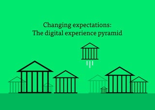 8
Changing expectations:
The digital experience pyramid
 