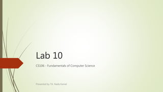 Lab 10
CS106 - Fundamentals of Computer Science
Presented by TA. Nada Kamel
 