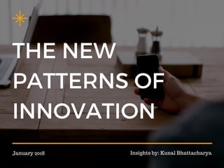 THE NEW
PATTERNS OF
INNOVATION
January 2018 Insights by: Kunal Bhattacharya
 