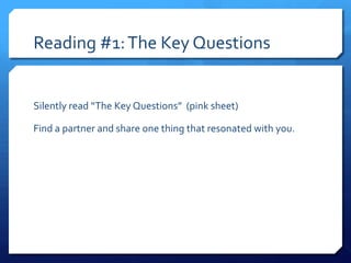 Reading #1: The Key Questions

Silently read “The Key Questions” (pink sheet)
Find a partner and share one thing that reso...