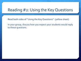 Reading #2: Using the Key Questions
Read both sides of “Using the Key Questions” (yellow sheet)
In your group, discuss how...