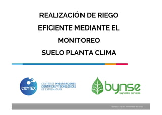 REALIZACIÓN DE RIEGO
EFICIENTE MEDIANTE EL
MONITOREO
SUELO PLANTA CLIMA
Badajoz, 24 de noviembre del 2017
 