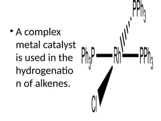 • A complex
metal catalyst
is used in the
hydrogenatio
n of alkenes.
 