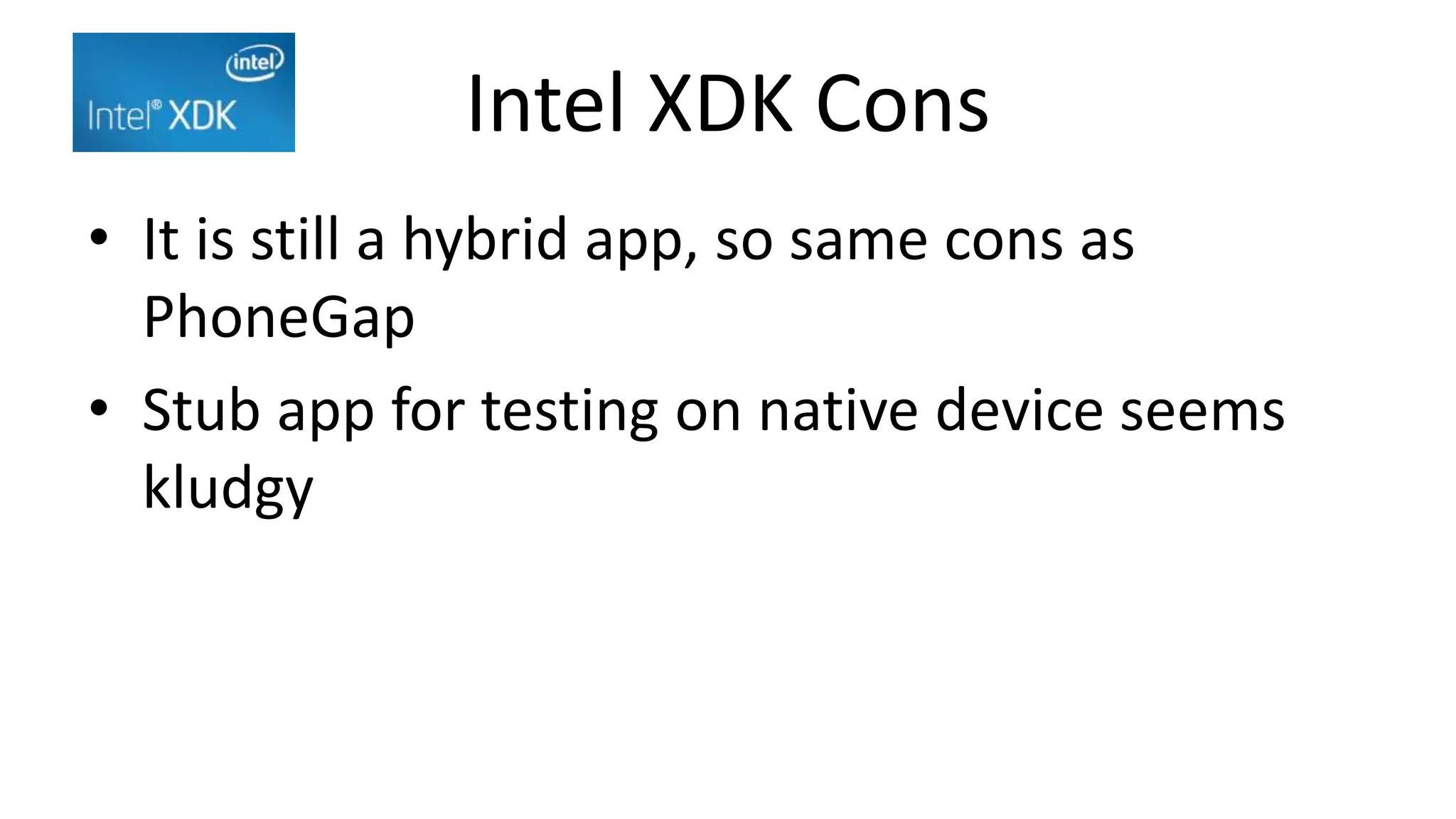 Intel XDK Cons
• It is still a hybrid app, so same cons as
PhoneGap
• Stub app for testing on native device seems
kludgy
 