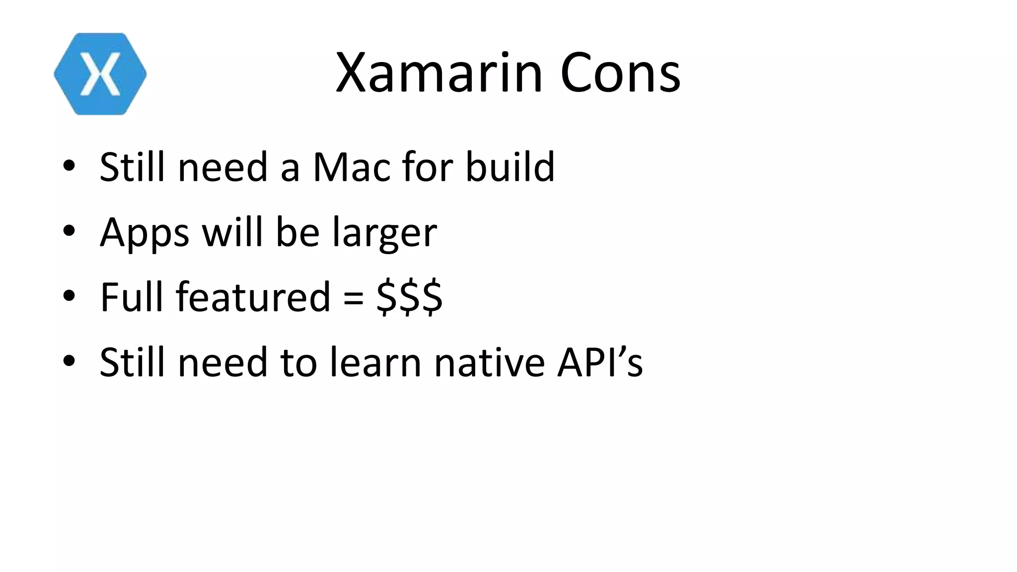 Xamarin Cons
• Still need a Mac for build
• Apps will be larger
• Full featured = $$$
• Still need to learn native API’s
 