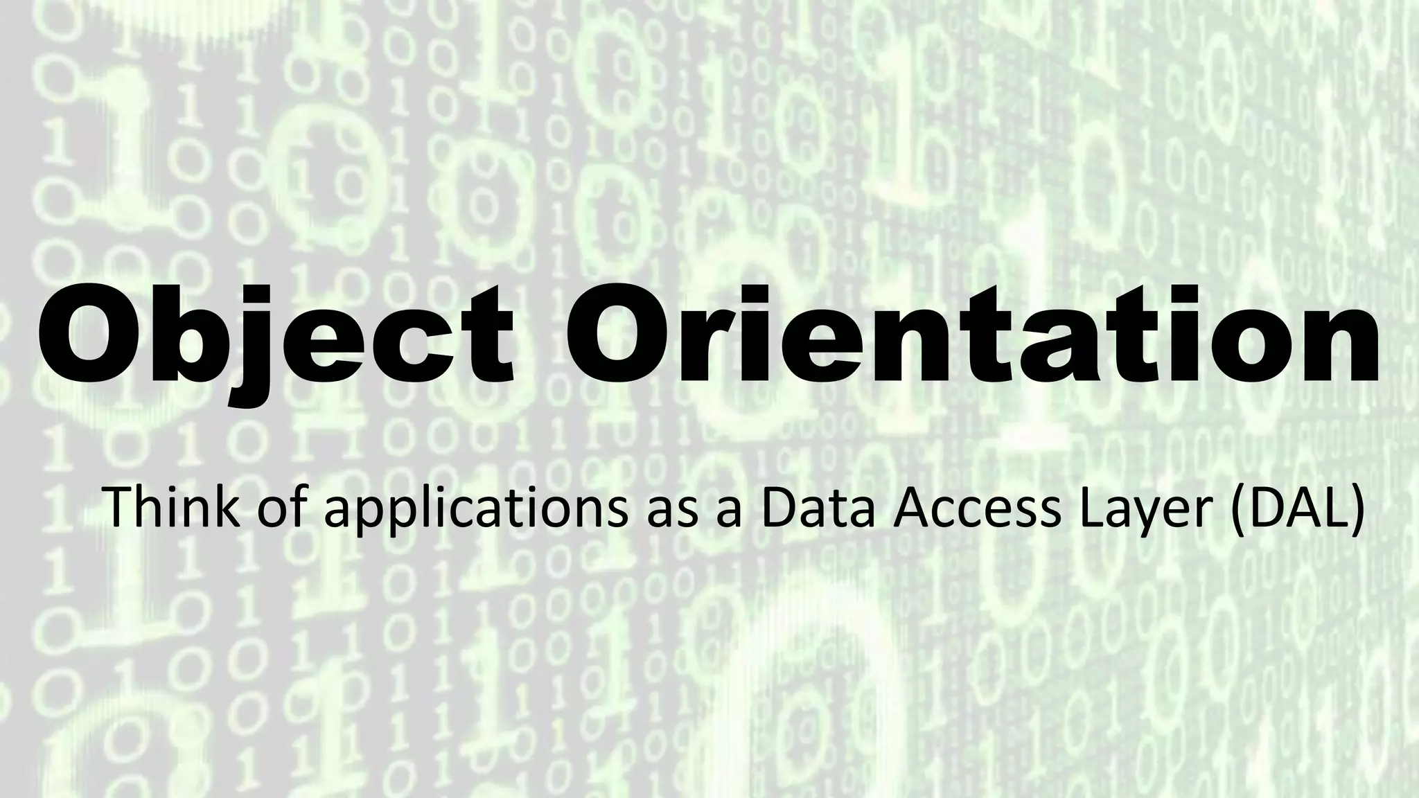 Object Orientation
Think of applications as a Data Access Layer (DAL)
 