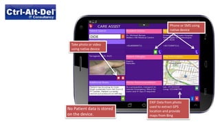 EXIF Data from photo
used to extract GPS
location and provide
maps from Bing
Phone or SMS using
native device
Take photo or video
using native device
No Patient data is stored
on the device.
 