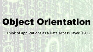 Object Orientation
Think of applications as a Data Access Layer (DAL)
 