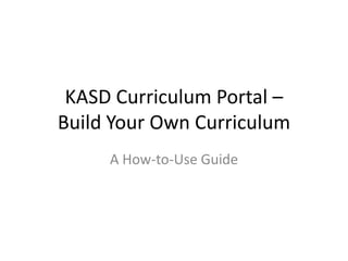 KASD Curriculum Portal –Build Your Own Curriculum A How-to-Use Guide 