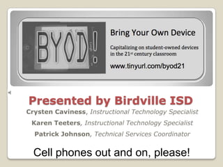 Presented by Birdville ISD Crysten Caviness, Instructional Technology Specialist Karen Teeters, Instructional Technology Specialist Patrick Johnson, Technical Services Coordinator Cell phones out and on, please! 