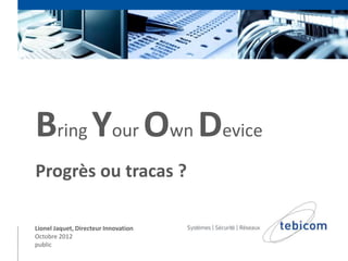 Bring Your Own Device
Progrès ou tracas ?

Lionel Jaquet, Directeur Innovation
Octobre 2012
public
 