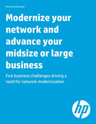 Business white paper
Modernize your
network and
advance your
midsize or large
business
Five business challenges driving a
need for network modernization
 