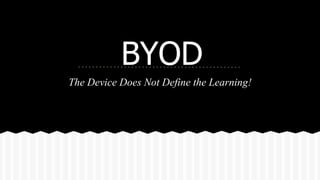 BYOD
The Device Does Not Define the Learning!
 