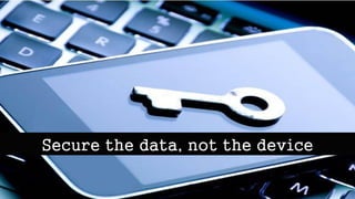 Secure the data, not the device
 