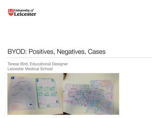 BYOD: Positives, Negatives, Cases
Terese Bird, Educational Designer

Leicester Medical School
 