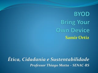Samir Ortiz
Ética, Cidadania e Sustentabilidade
Professor Thiago Motta – SENAC-RS
 